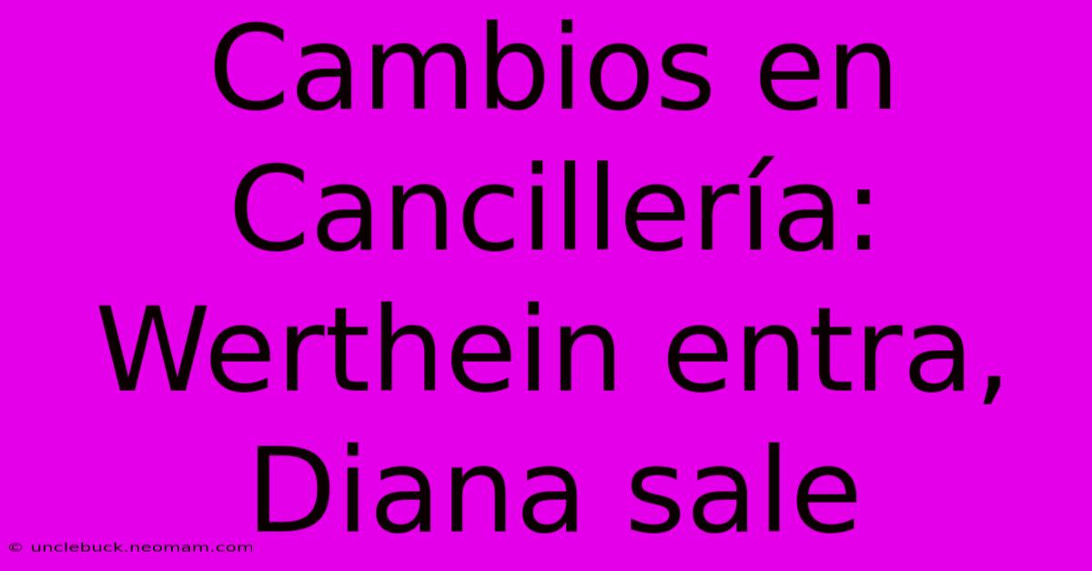 Cambios En Cancillería: Werthein Entra, Diana Sale