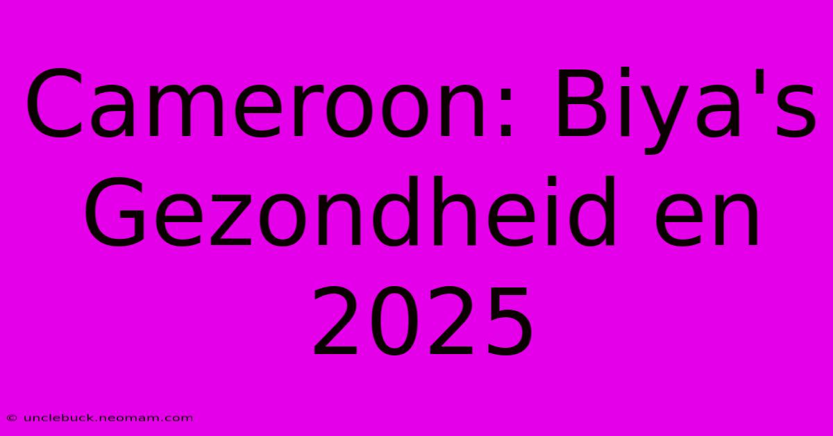 Cameroon: Biya's Gezondheid En 2025