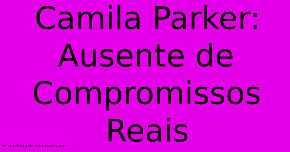 Camila Parker: Ausente De Compromissos Reais