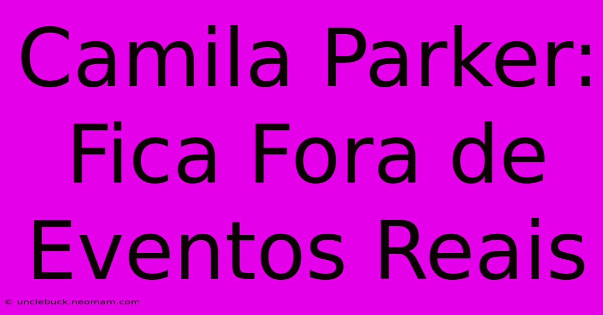 Camila Parker: Fica Fora De Eventos Reais