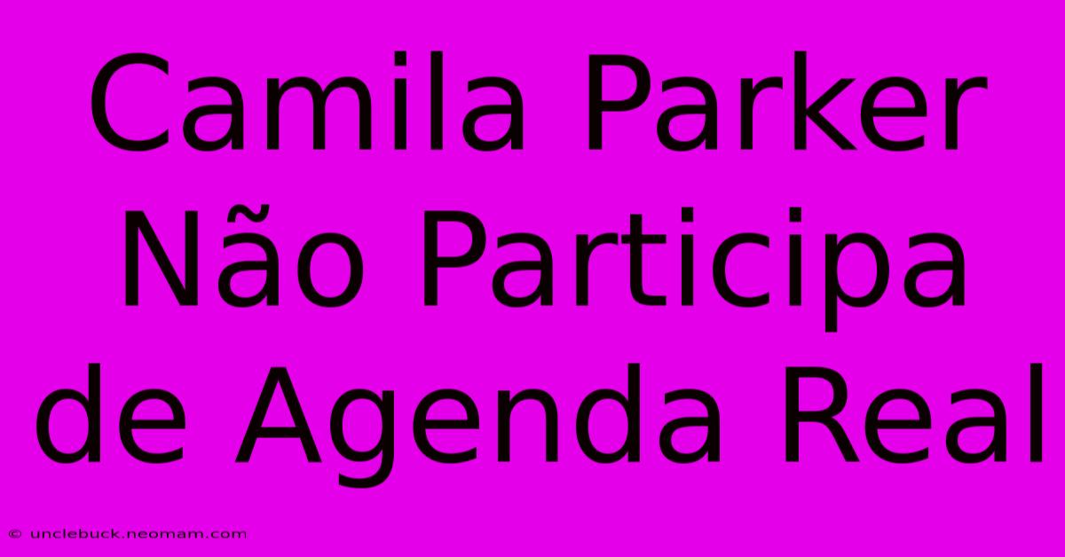 Camila Parker Não Participa De Agenda Real