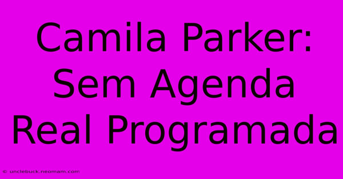 Camila Parker: Sem Agenda Real Programada 