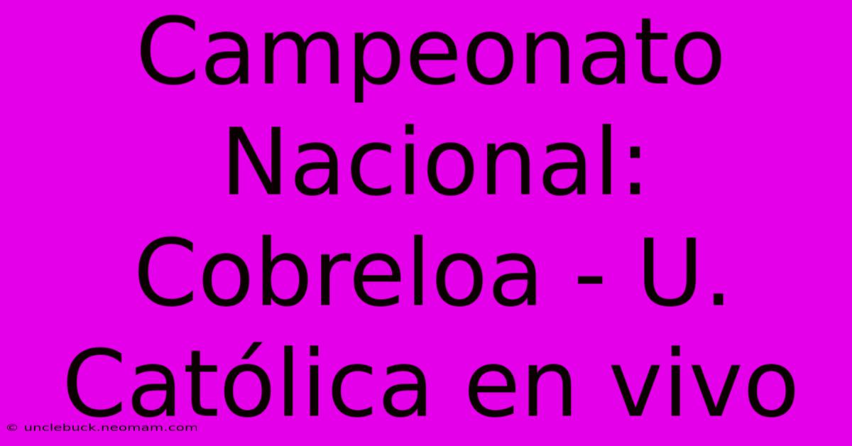 Campeonato Nacional: Cobreloa - U. Católica En Vivo