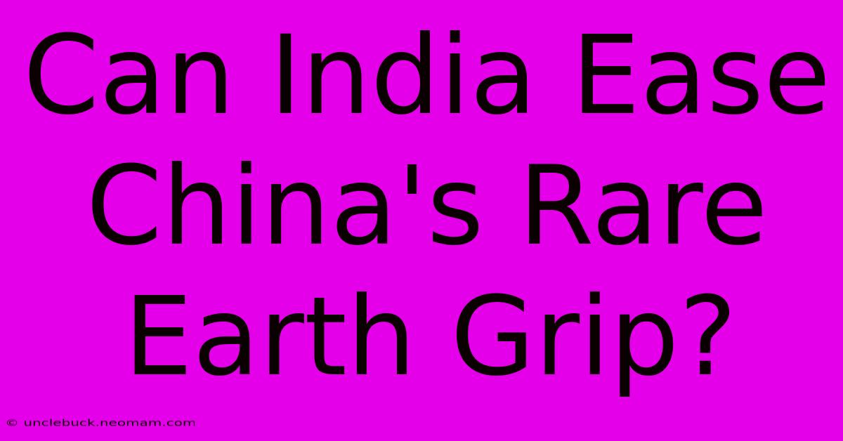 Can India Ease China's Rare Earth Grip? 