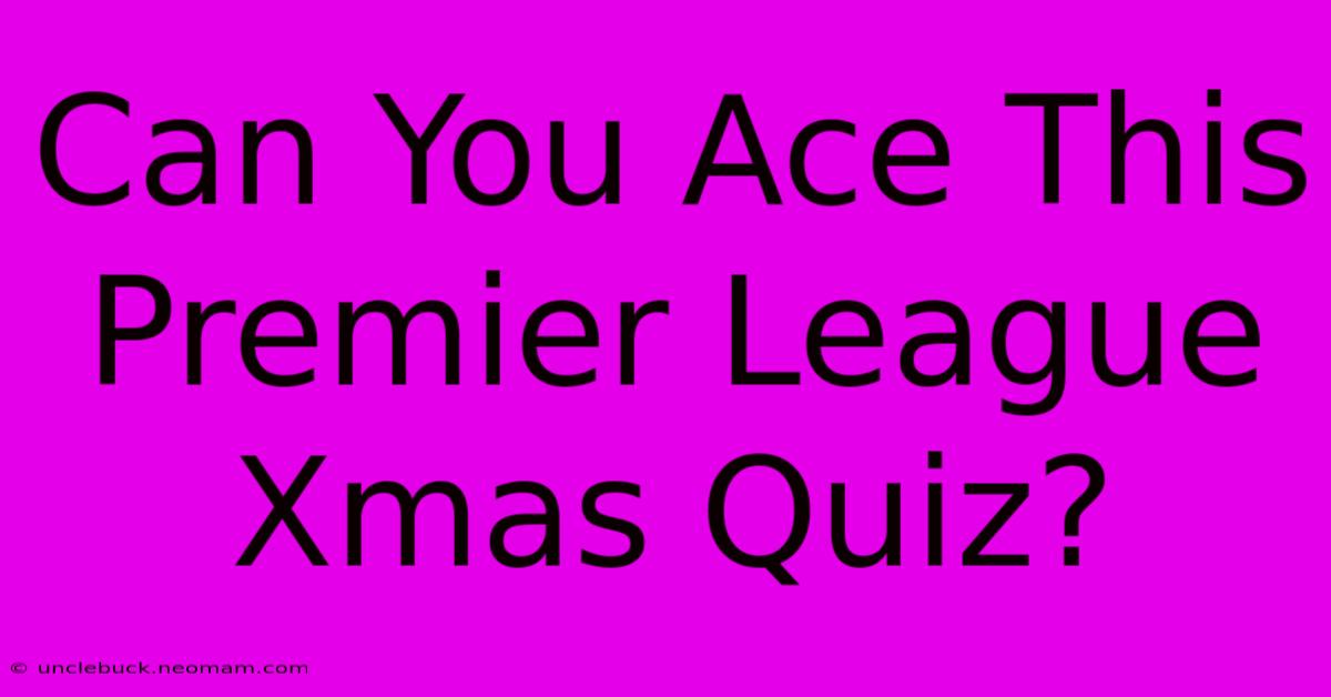 Can You Ace This Premier League Xmas Quiz?