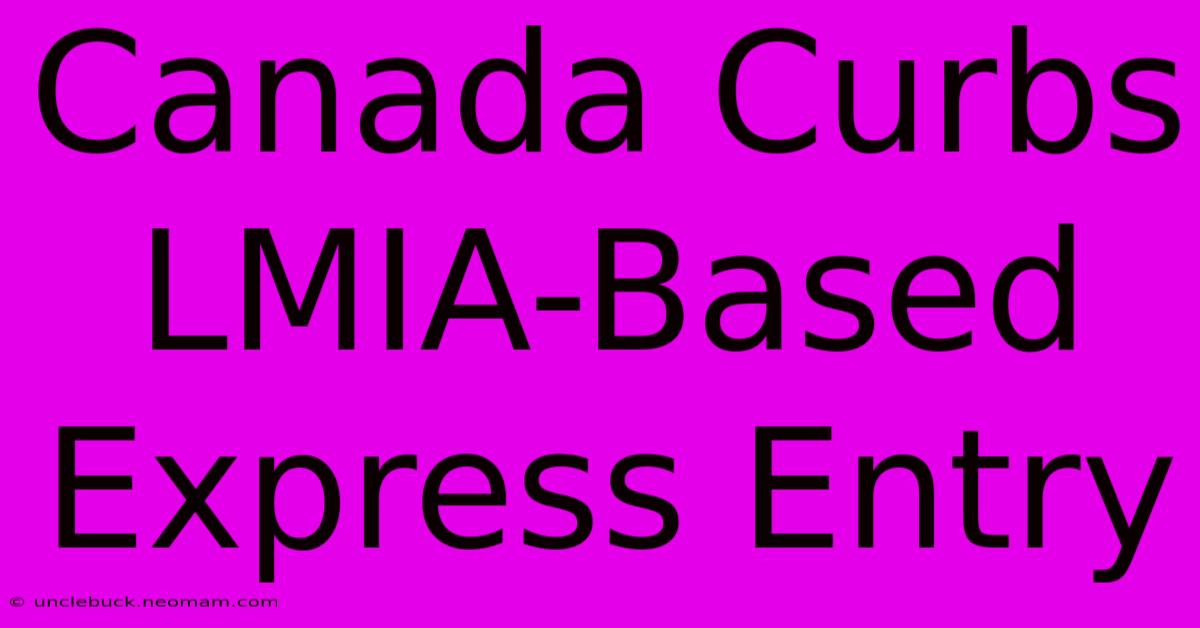 Canada Curbs LMIA-Based Express Entry