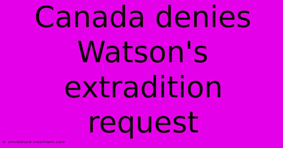 Canada Denies Watson's Extradition Request