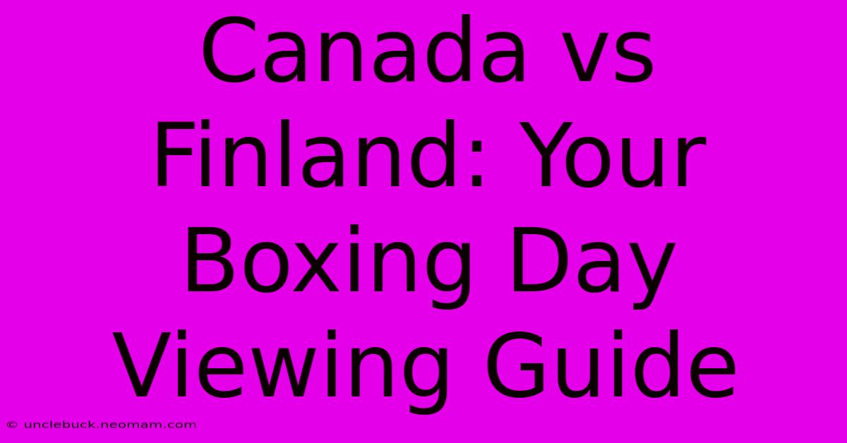 Canada Vs Finland: Your Boxing Day Viewing Guide