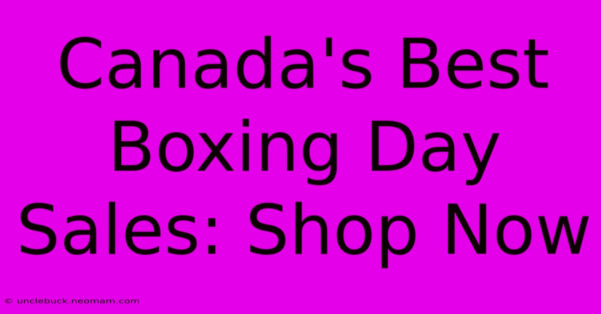 Canada's Best Boxing Day Sales: Shop Now