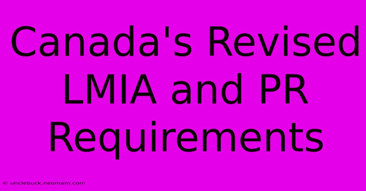 Canada's Revised LMIA And PR Requirements