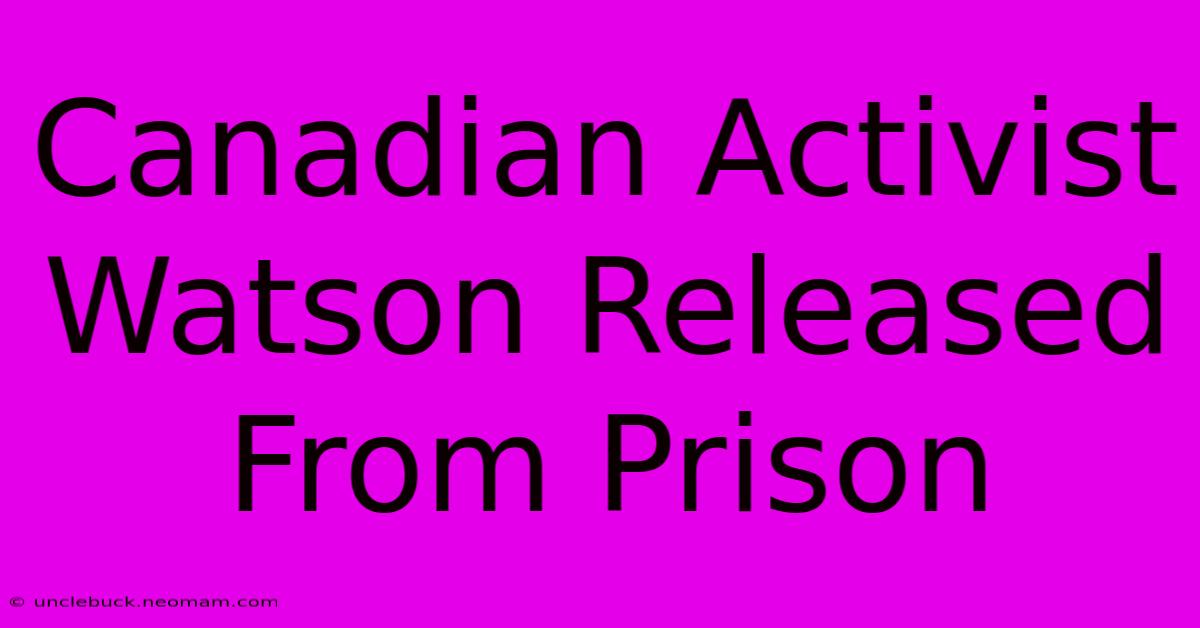 Canadian Activist Watson Released From Prison