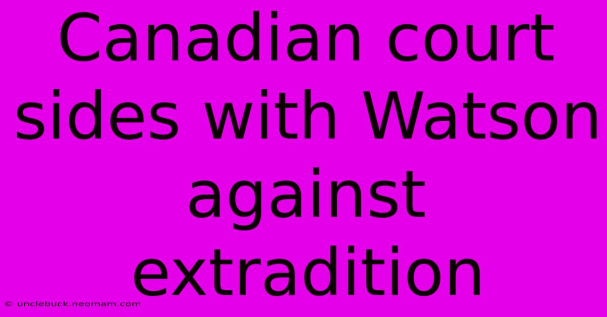 Canadian Court Sides With Watson Against Extradition