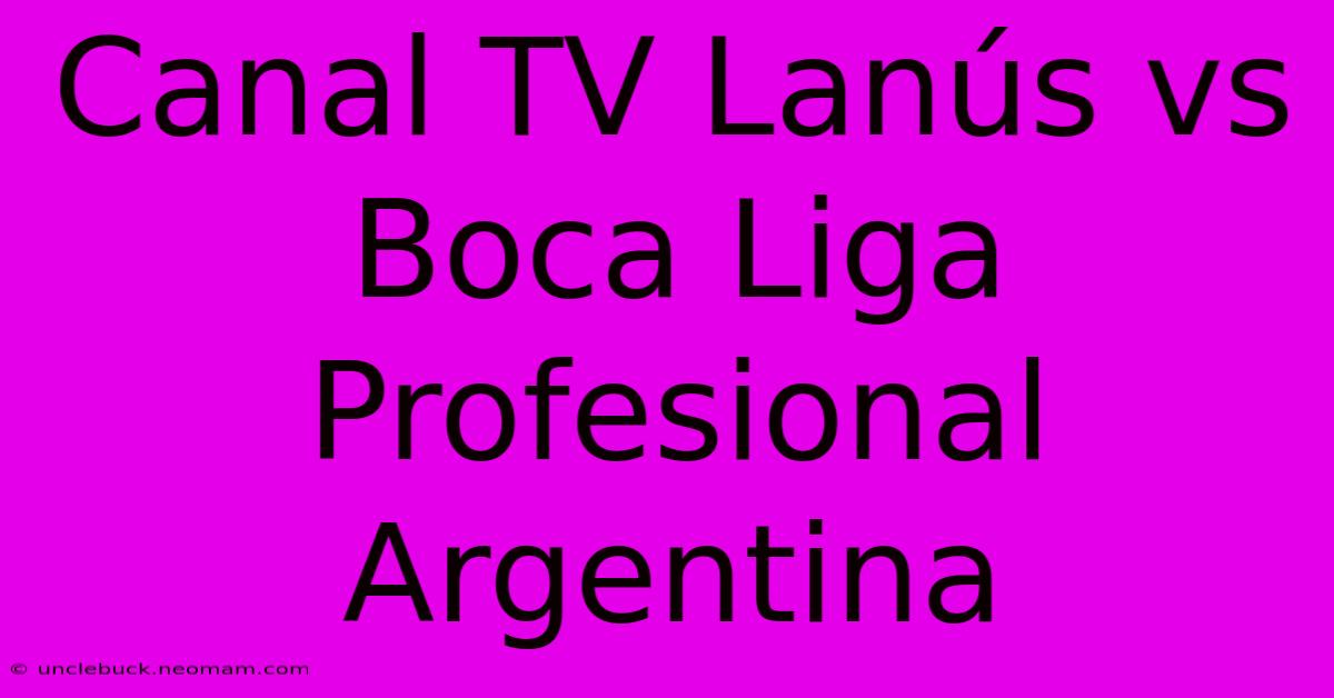 Canal TV Lanús Vs Boca Liga Profesional Argentina