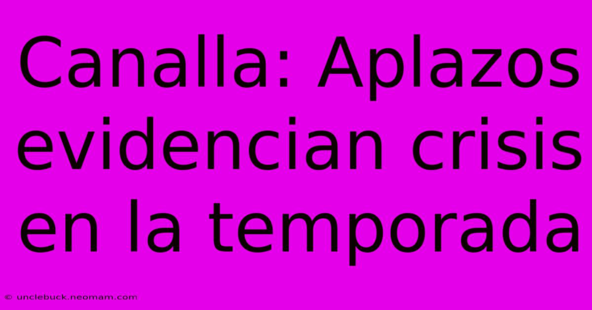 Canalla: Aplazos Evidencian Crisis En La Temporada