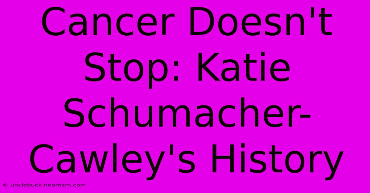 Cancer Doesn't Stop: Katie Schumacher-Cawley's History