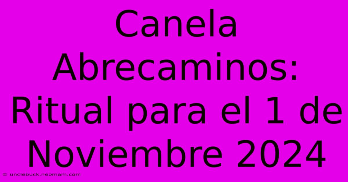 Canela Abrecaminos: Ritual Para El 1 De Noviembre 2024 