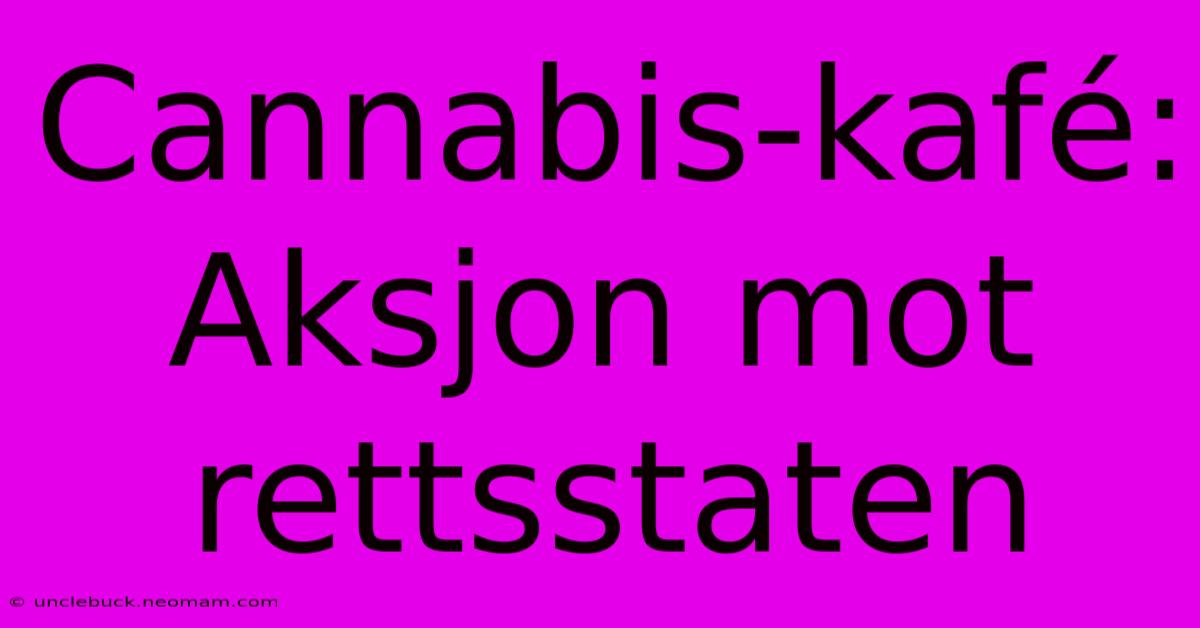 Cannabis-kafé: Aksjon Mot Rettsstaten