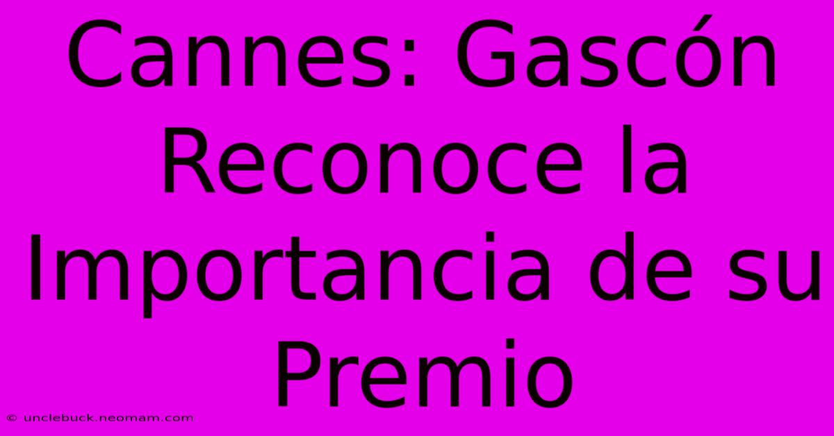 Cannes: Gascón Reconoce La Importancia De Su Premio