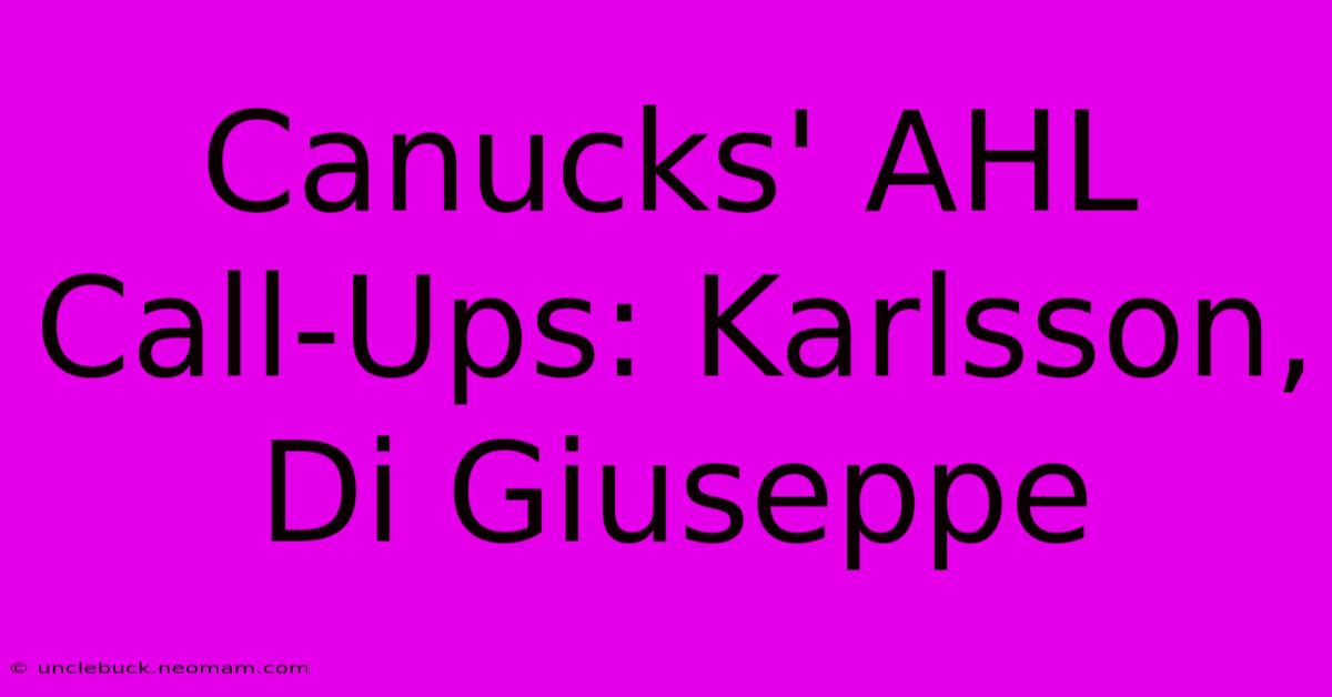 Canucks' AHL Call-Ups: Karlsson, Di Giuseppe