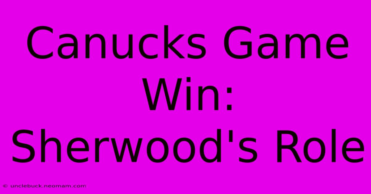 Canucks Game Win: Sherwood's Role