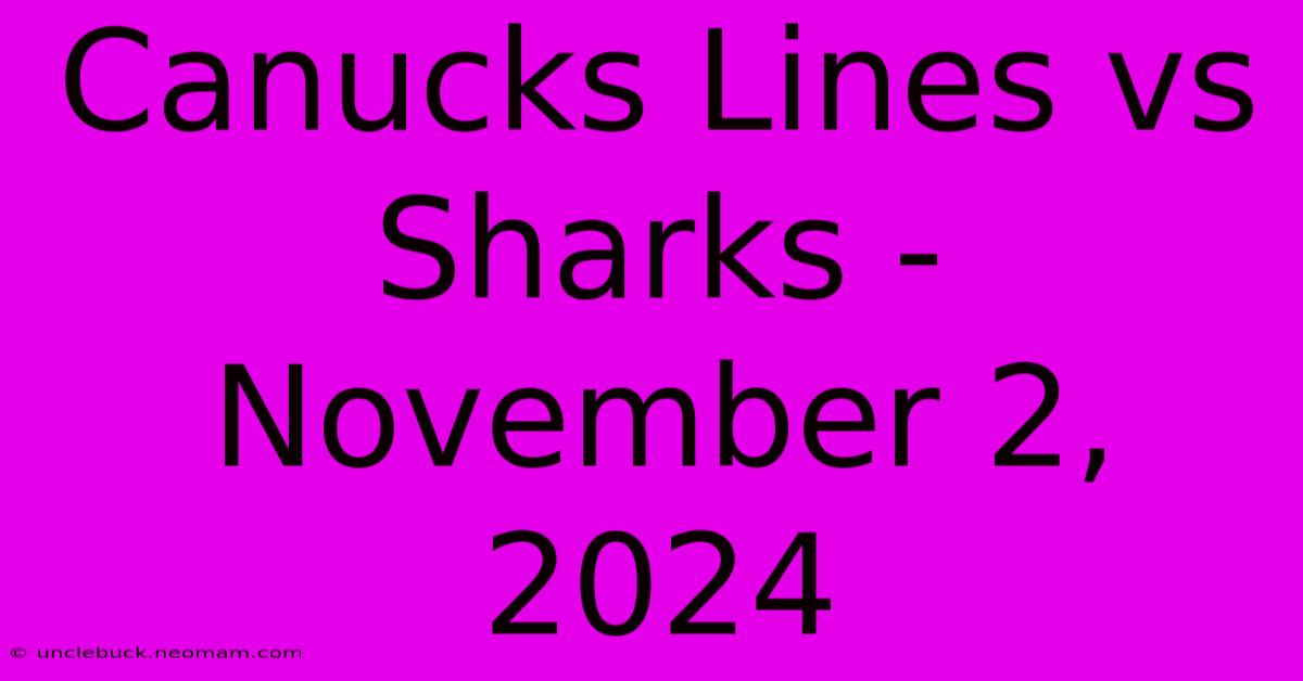 Canucks Lines Vs Sharks - November 2, 2024