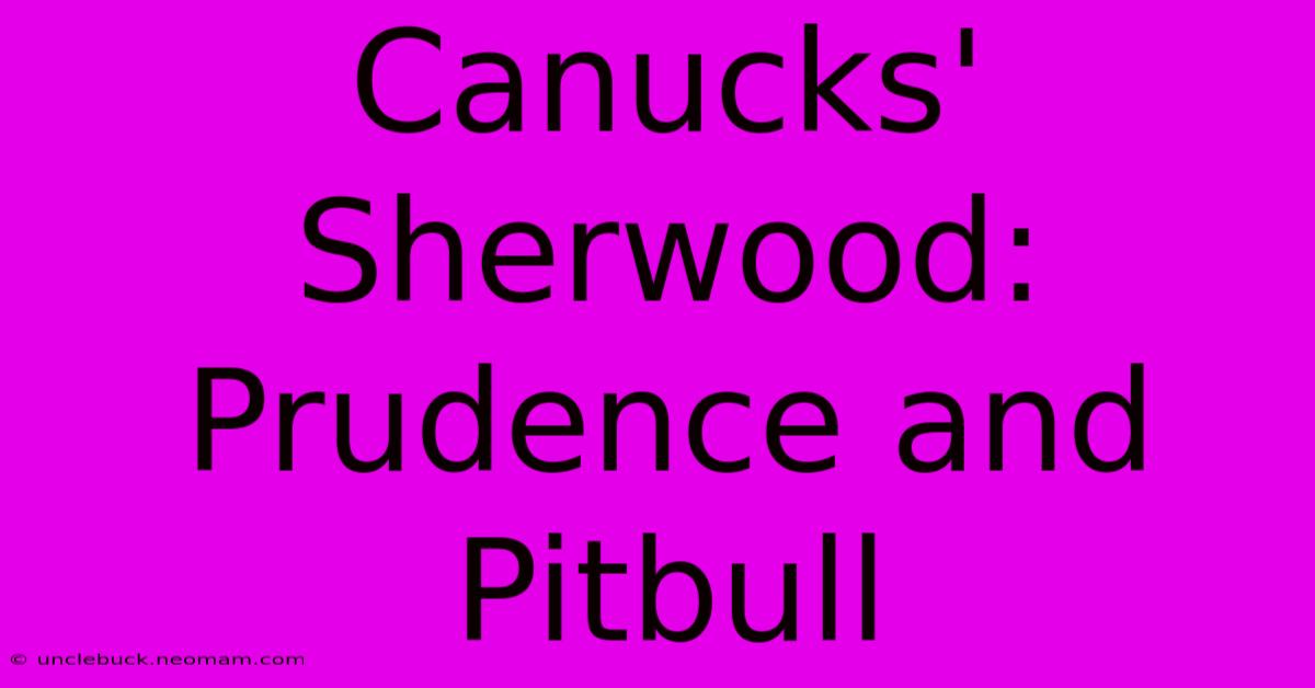 Canucks' Sherwood:  Prudence And Pitbull