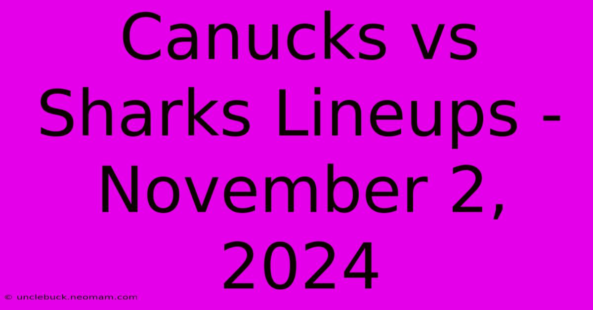 Canucks Vs Sharks Lineups - November 2, 2024