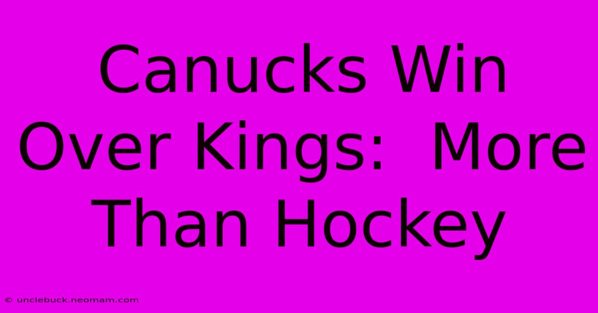 Canucks Win Over Kings:  More Than Hockey