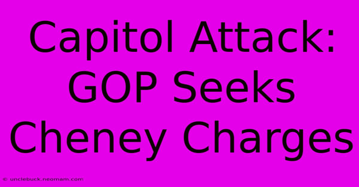 Capitol Attack: GOP Seeks Cheney Charges