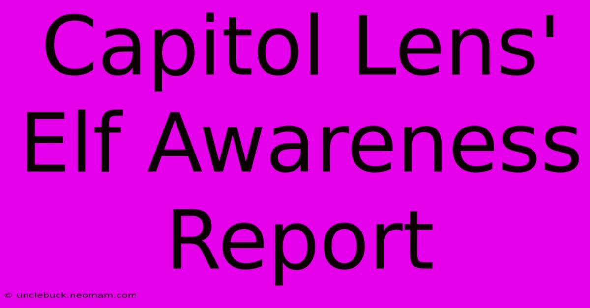 Capitol Lens' Elf Awareness Report