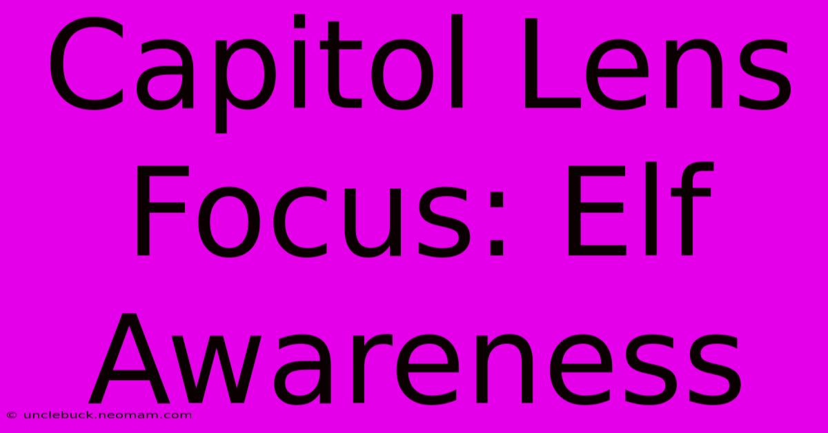 Capitol Lens Focus: Elf Awareness