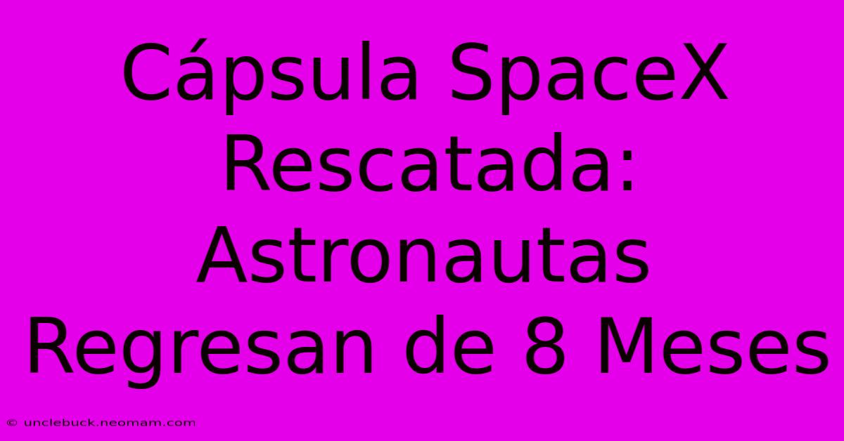 Cápsula SpaceX Rescatada: Astronautas Regresan De 8 Meses