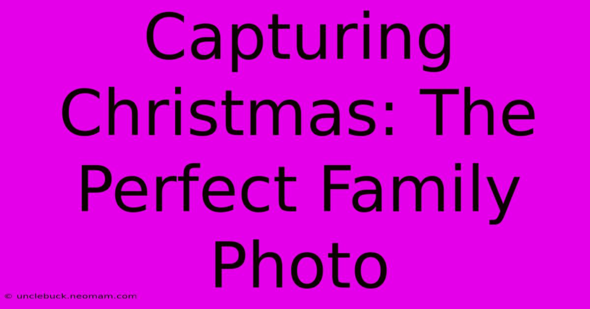 Capturing Christmas: The Perfect Family Photo