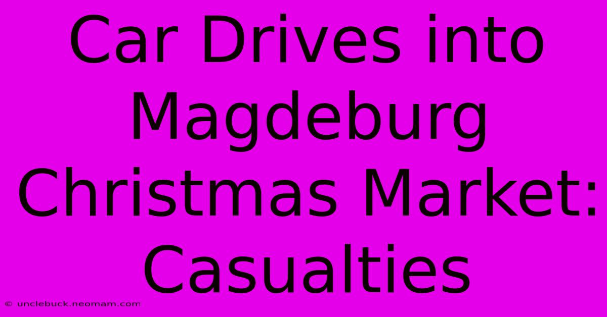 Car Drives Into Magdeburg Christmas Market: Casualties