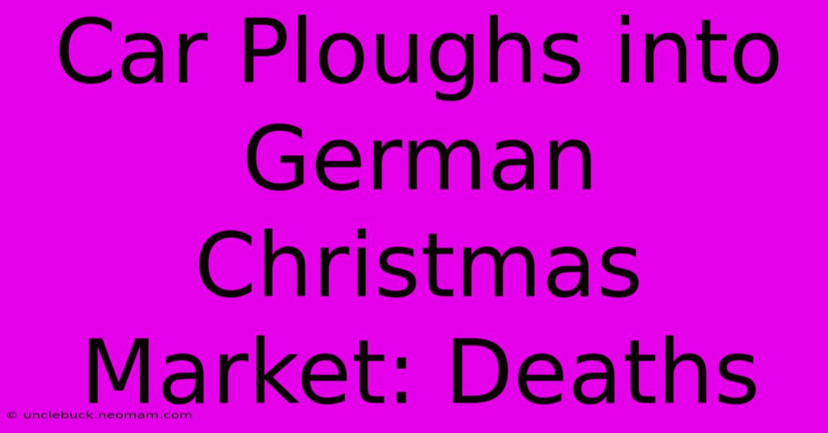 Car Ploughs Into German Christmas Market: Deaths