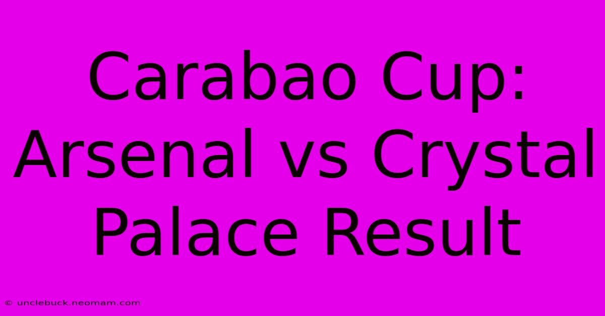 Carabao Cup: Arsenal Vs Crystal Palace Result