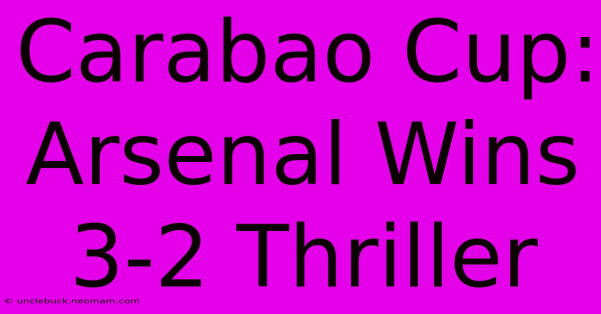 Carabao Cup: Arsenal Wins 3-2 Thriller