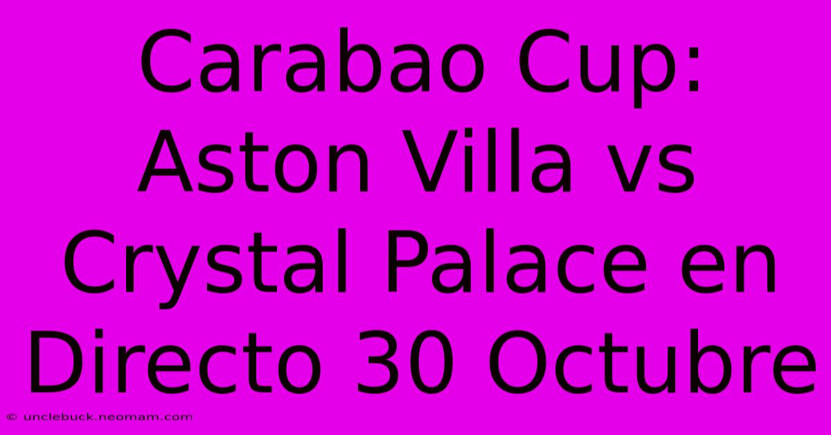 Carabao Cup: Aston Villa Vs Crystal Palace En Directo 30 Octubre