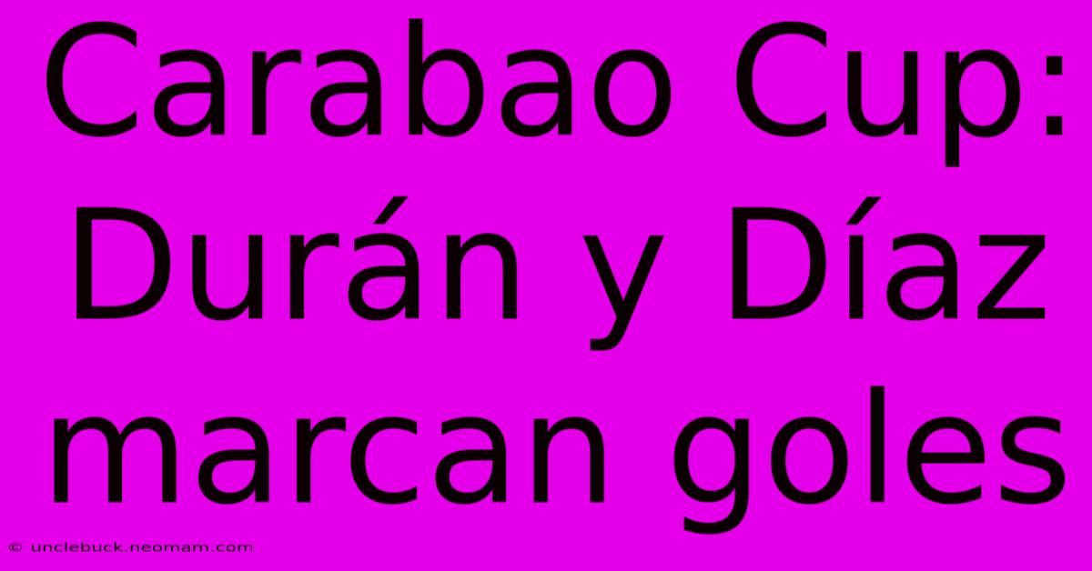 Carabao Cup: Durán Y Díaz Marcan Goles