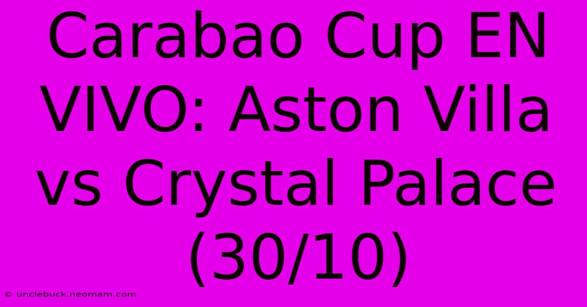 Carabao Cup EN VIVO: Aston Villa Vs Crystal Palace (30/10) 