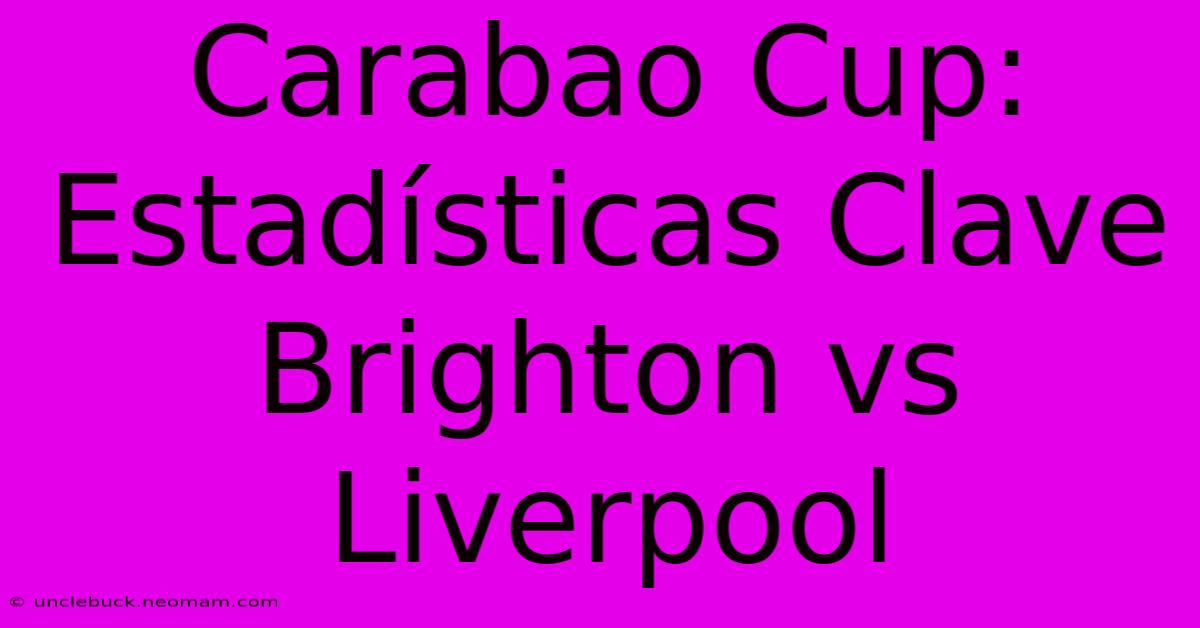 Carabao Cup: Estadísticas Clave Brighton Vs Liverpool