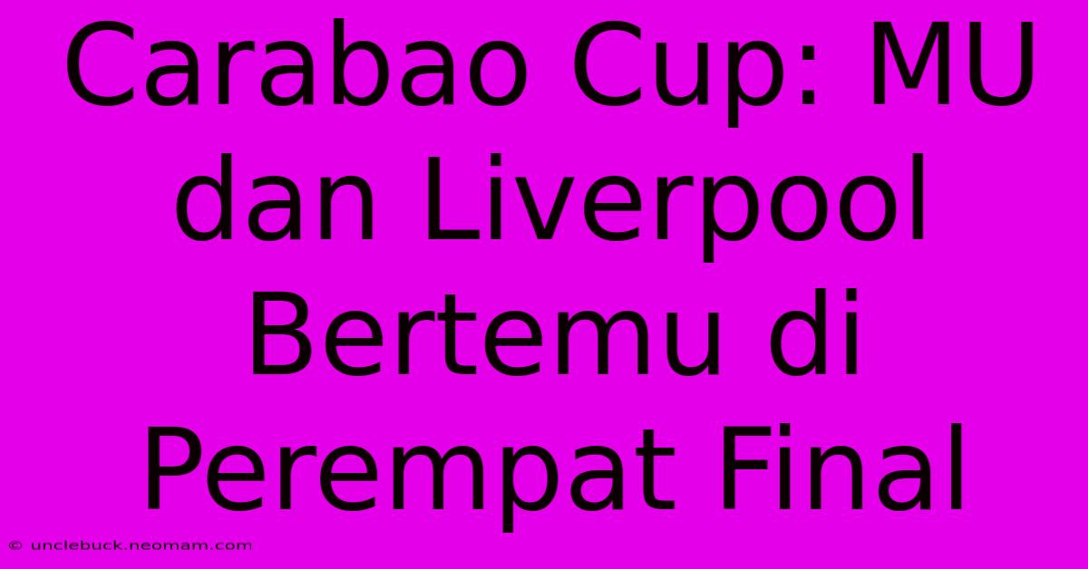 Carabao Cup: MU Dan Liverpool Bertemu Di Perempat Final