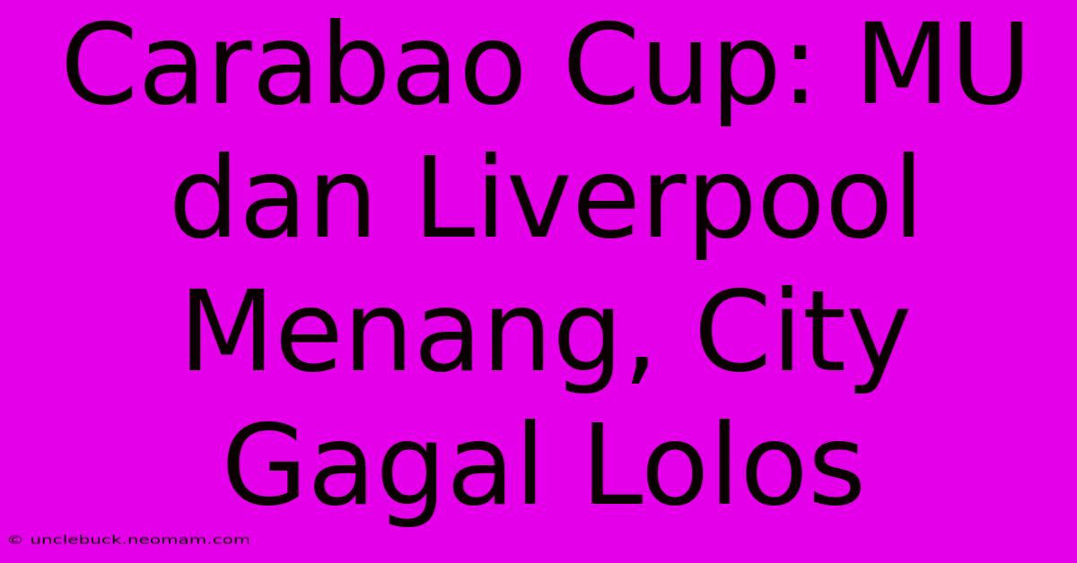 Carabao Cup: MU Dan Liverpool Menang, City Gagal Lolos