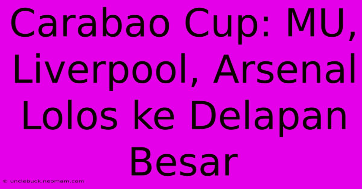 Carabao Cup: MU, Liverpool, Arsenal Lolos Ke Delapan Besar