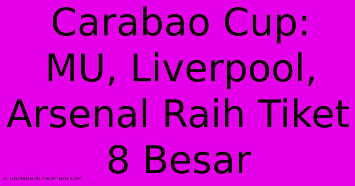 Carabao Cup: MU, Liverpool, Arsenal Raih Tiket 8 Besar