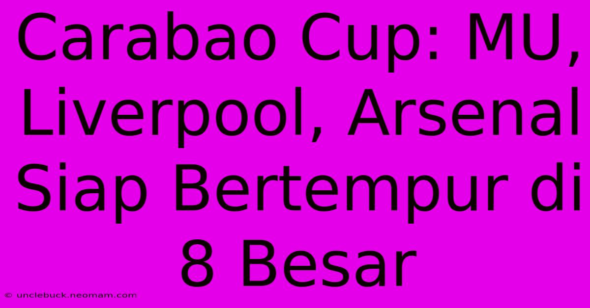 Carabao Cup: MU, Liverpool, Arsenal Siap Bertempur Di 8 Besar 