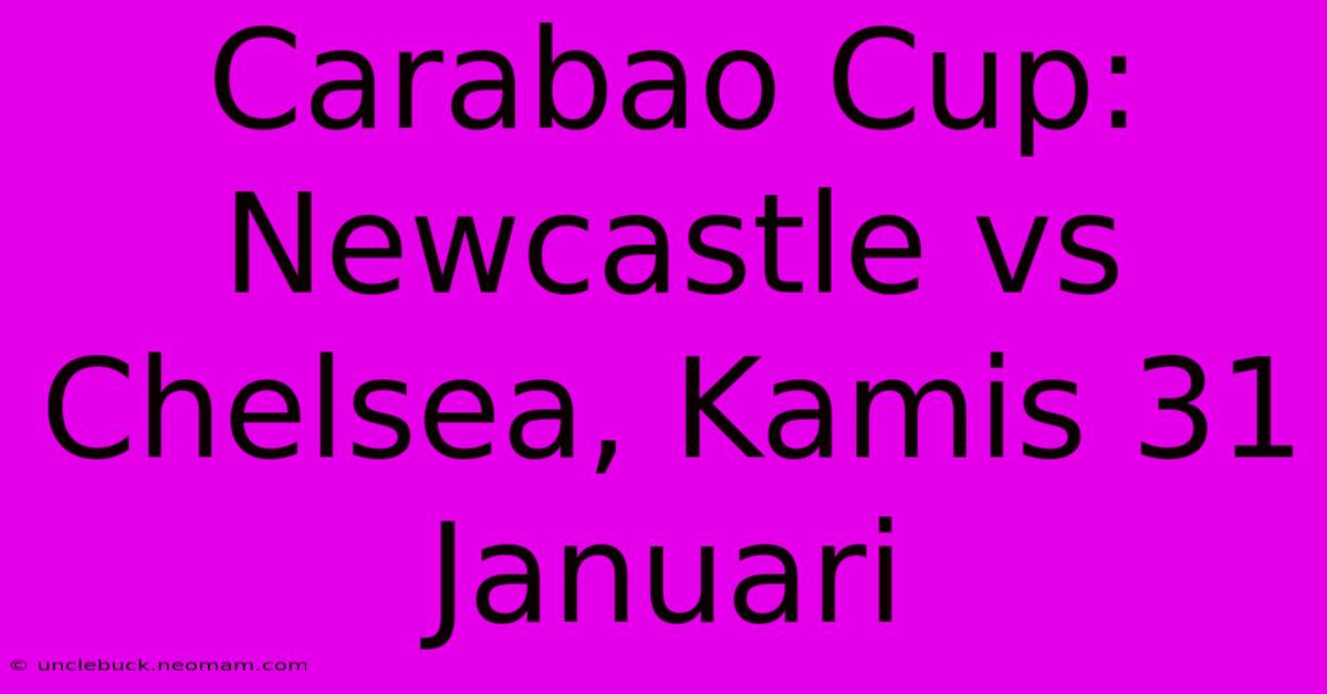 Carabao Cup: Newcastle Vs Chelsea, Kamis 31 Januari