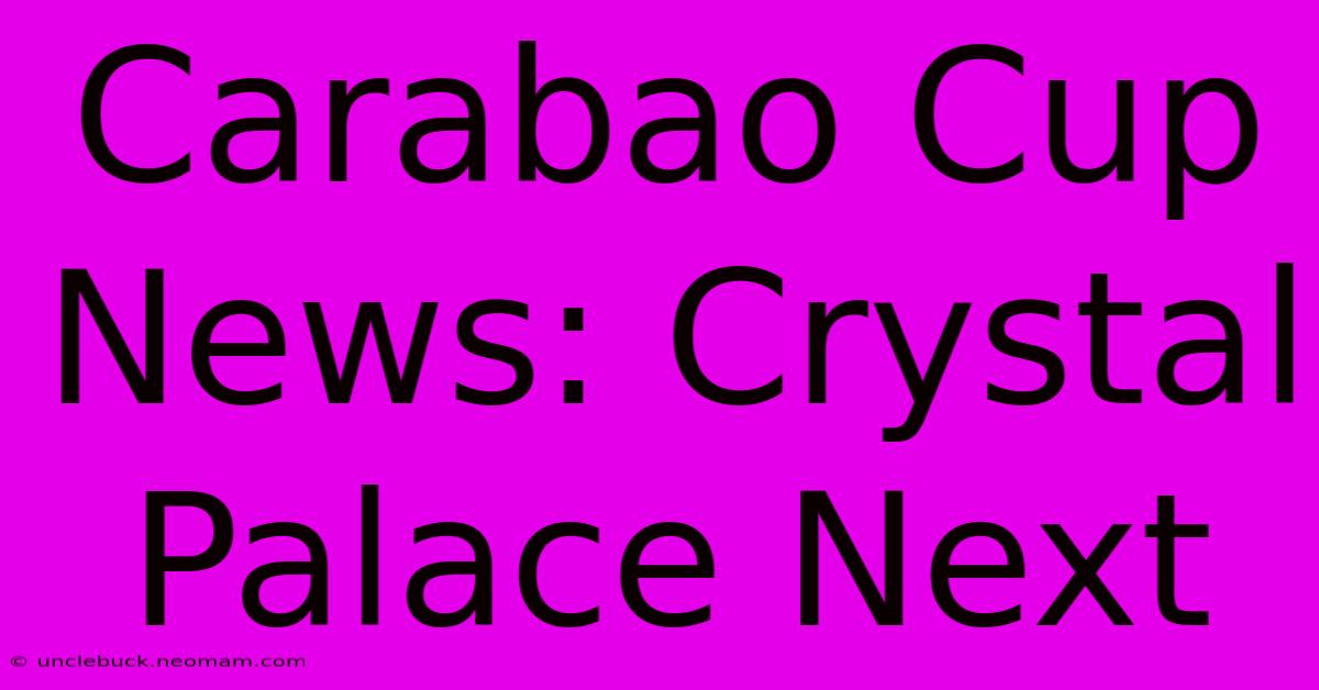 Carabao Cup News: Crystal Palace Next 