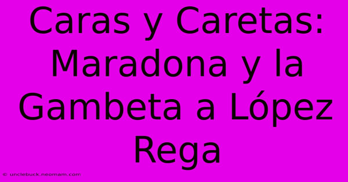 Caras Y Caretas: Maradona Y La Gambeta A López Rega