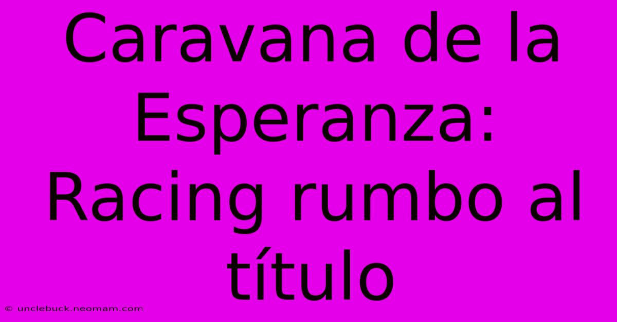 Caravana De La Esperanza: Racing Rumbo Al Título